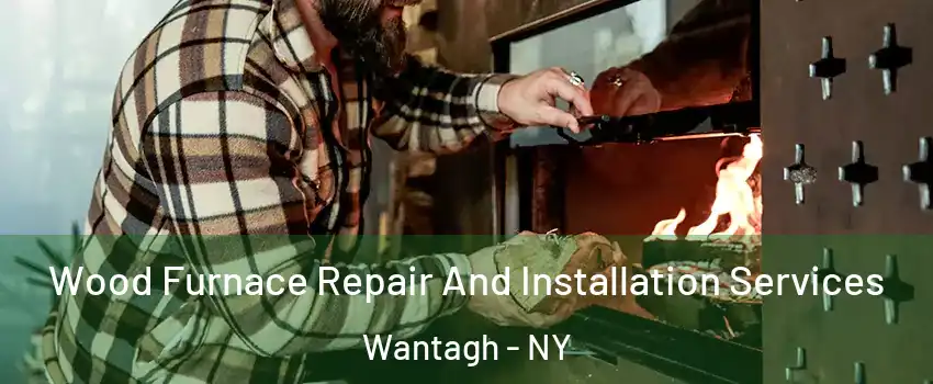  Wood Furnace Repair And Installation Services Wantagh - NY